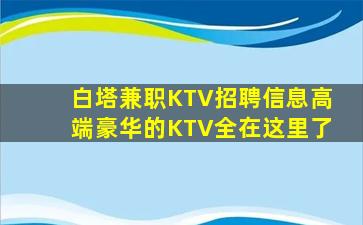 白塔兼职KTV招聘信息高端豪华的KTV全在这里了